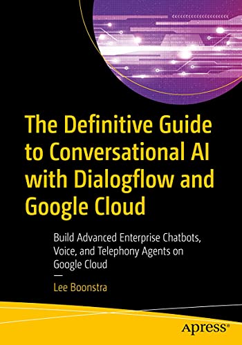 The Definitive Guide to Conversational AI with Dialogflow and Google Cloud: Build Advanced Enterprise Chatbots, Voice, and Telephony Agents on Google Cloud