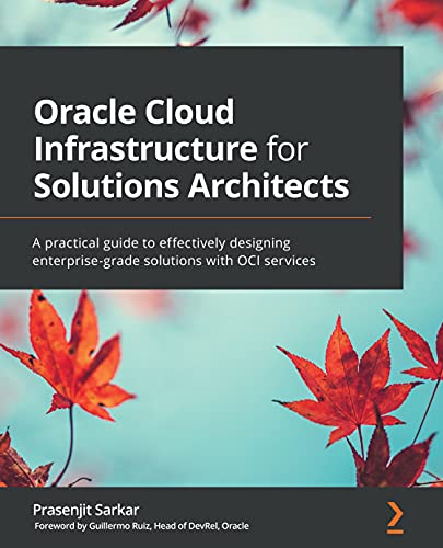 Oracle Cloud Infrastructure for Solutions Architects: A practical guide to effectively designing enterprise-grade solutions with OCI services