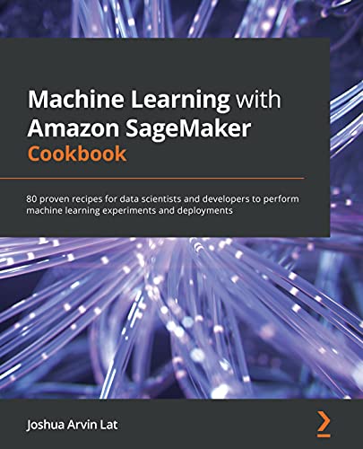 Machine Learning with Amazon SageMaker Cookbook: 80 proven recipes for data scientists and developers to perform machine learning experiments and deployments 1st Edition