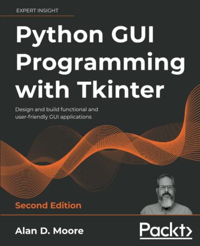 Python GUI Programming with Tkinter Design and build functional and user-friendly GUI applications, 2nd Edition by Alan D. Moore